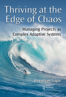 Thriving at the Edge of Chaos: Managing Projects as Complex Adaptive Systems - Sapir, Jonathan