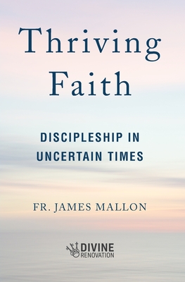 Thriving Faith: Discipleship in Uncertain Times - Mallon, James