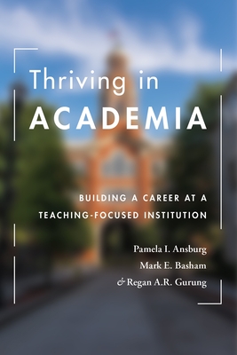 Thriving in Academia: Building a Career at a Teaching-Focused Institution - Ansburg, Pamela I., and Basham, Mark E., and Gurung, Regan A. R.