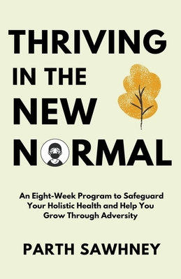 Thriving? ?in? ?the? ?New? ?Normal: An? ?Eight-Week? ?Program? ?to? ?Safeguard? ?Your? ?Holistic ?Health? ?and? ?Help? ?You? ?Grow? ?Through? ?Adversity? - Sawhney, Parth