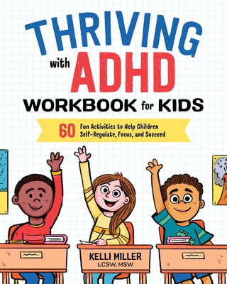 Thriving with ADHD Workbook for Kids: 60 Fun Activities to Help Children Self-Regulate, Focus, and Succeed - Miller, Kelli