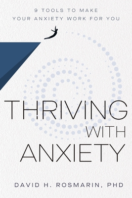 Thriving with Anxiety: 9 Tools to Make Your Anxiety Work for You - Rosmarin, David H