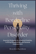 Thriving With Borderline Personality Disorder: Essential Strategies for Emotional Stability, Fulfilling Relationships, and Personal Empowerment