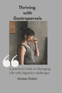 Thriving With Gastroparesis: A Practical Guide to Managing Life with Digestive Challenges