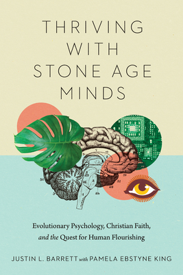 Thriving with Stone Age Minds: Evolutionary Psychology, Christian Faith, and the Quest for Human Flourishing - Barrett, Justin L, and King, Pamela Ebstyne (Contributions by)