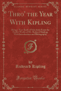 Thro' the Year with Kipling: Being a Year-Book of Selections from the Earlier Works of Mr. Rudyard Kipling; With Introduction and Bibliography (Classic Reprint)