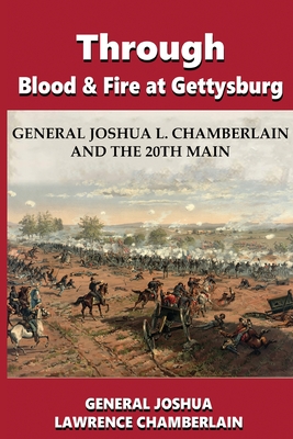 Through Blood and Fire at Gettysburg: General Joshua L. Chamberlain and the 20th Main - Chamberlain, Joshua Lawrence