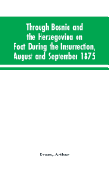 Through Bosnia and the Herzegovina on foot during the insurrection, August and September 1875: with an historical review of Bosnia, and a glimpse at the Croats, Slavonians, and the ancient republic of Ragusa