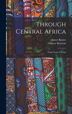 Through Central Africa: From Coast to Coast - Barnes, James, and Kearton, Cherry