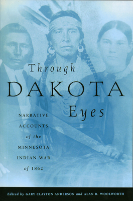 Through Dakota Eyes: Narrative Accounts of the Minnesota Indian War of 1862 - Anderson, Gary Clayton (Editor), and Woolworth, Alan R (Editor)