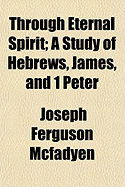 Through Eternal Spirit; A Study of Hebrews, James, and 1 Peter