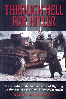 Through Hell for Hitler: A Dramatic First-Hand Account of Fighting on the Eastern Front with the Wehrmacht - Metelmann, Henry