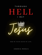 Through Hell I Met Jesus: How My Faith Saved My Life...