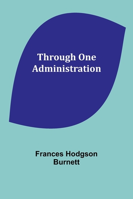 Through One Administration - Burnett, Frances Hodgson