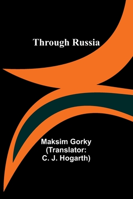 Through Russia - Gorky, Maksim, and Hogarth, C J (Translated by)