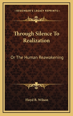 Through Silence to Realization: Or the Human Reawakening - Wilson, Floyd B