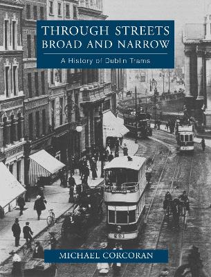 Through Streets Broad and Narrow: A History of Dublin Trams - Corcoran, Michael