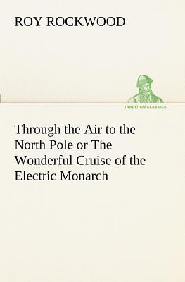 Through the Air to the North Pole or The Wonderful Cruise of the Electric Monarch - Rockwood, Roy, pse