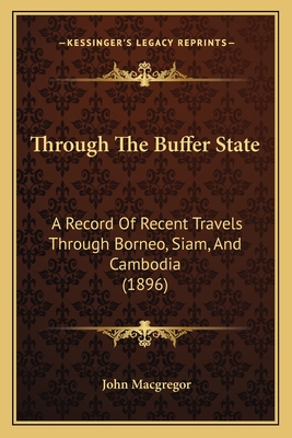 Through The Buffer State: A Record Of Recent Travels Through Borneo, Siam, And Cambodia (1896) - MacGregor, John