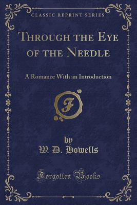 Through the Eye of the Needle: A Romance with an Introduction (Classic Reprint) - Howells, W D