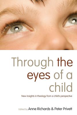 Through the Eyes of a Child: New Insights in Theology from a Child's Perspective - Richards, Anne (Editor), and Privett, Peter (Editor), and Pridmore, John (Contributions by)