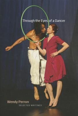 Through the Eyes of a Dancer: Selected Writings - Perron, Wendy