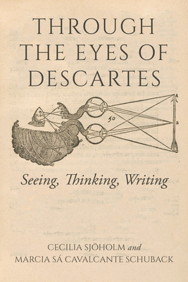 Through the Eyes of Descartes: Seeing, Thinking, Writing - Sjholm, Cecilia, and Schuback, Marcia S Cavalcante