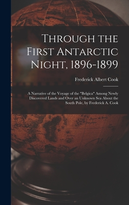 Through the First Antarctic Night, 1896-1899: A Narrative of the Voyage of the "Belgica" Among Newly Discovered Lands and Over an Unknown Sea About the South Pole, by Frederick A. Cook - Cook, Frederick Albert