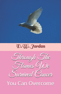 Through The Flames We Survived Cancer: You Can Overcome