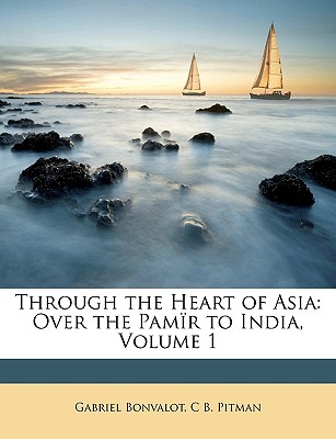 Through the Heart of Asia: Over the Pamir to India, Volume 1 - Bonvalot, Gabriel