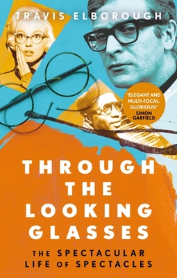 Through The Looking Glasses: The Spectacular Life of Spectacles - Elborough, Travis