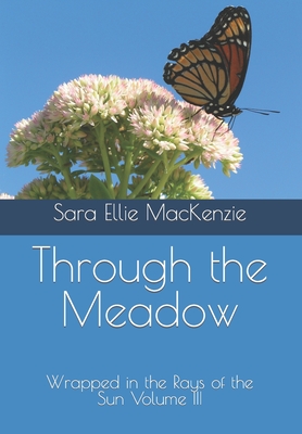 Through the Meadow: Wrapped in the Rays of the Sun Volume III - MacKenzie, Sara Ellie