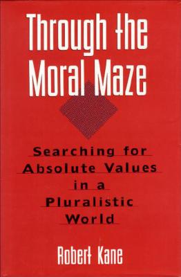 Through the Moral Maze: Searching for Absolute Values in a Pluralistic World - Kane, Robert