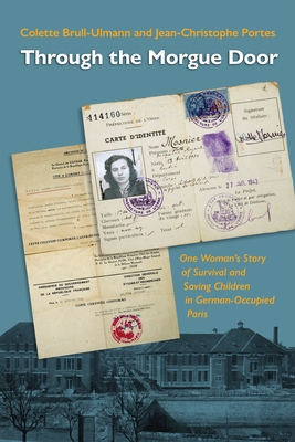 Through the Morgue Door: One Woman's Story of Survival and Saving Children in German-Occupied Paris - Brull-Ulmann, Colette, and Landau, Anne (Translated by), and Sinclair, Margaret (Translated by)