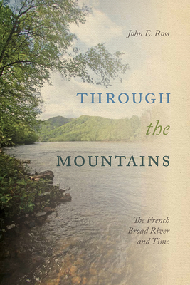 Through the Mountains: The French Broad River and Time - Ross, John E