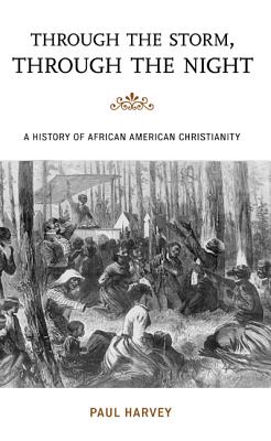 Through the Storm, Through the Night: A History of African American Christianity - Harvey, Paul, and Moore, Jacqueline M. (Series edited by), and Mjagkij, Nina (Series edited by)