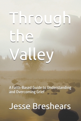 Through the Valley: A Faith-Based Guide to Understanding and Overcoming Grief - Breshears, Jesse