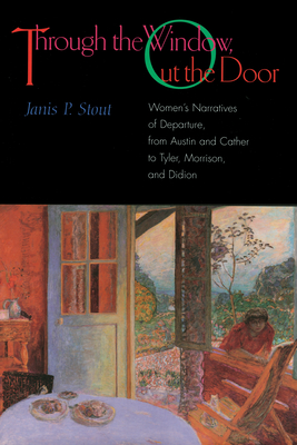 Through the Window, Out the Door: Women's Narratives of Departure, from Austin and Cather to Tyler, Morrison, and Didion - Stout, Janis P