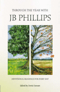 Through the Year with Jb Phillips: Devotional Readings for Every Day - Duncan, Denis (Editor), and Phillips, J.B.