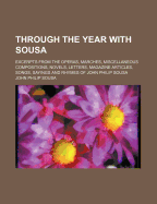 Through the Year with Sousa; Excerpts from the Operas, Marches, Miscellaneous Compositions, Novels, Letters, Magazine Articles, Songs, Sayings and Rhymes of John Philip Sousa