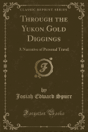 Through the Yukon Gold Diggings: A Narrative of Personal Travel (Classic Reprint)