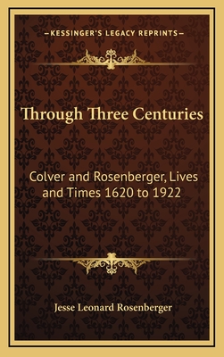 Through Three Centuries: Colver and Rosenberger, Lives and Times 1620 to 1922 - Rosenberger, Jesse Leonard