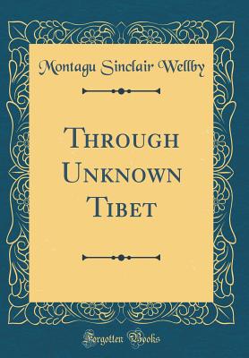 Through Unknown Tibet (Classic Reprint) - Wellby, Montagu Sinclair