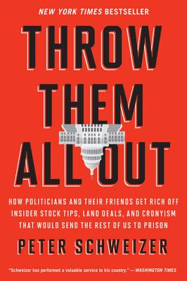 Throw Them All Out: How Politicians and Their Friends Get Rich Off Insider Stock Tips, Land Deals, and Cronyism That Would Send the Rest of Us to Prison - Schweizer, Peter, MD