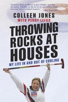 Throwing Rocks at Houses: My Life in and Out of Curling - Jones, Colleen, and Lefko, Perry