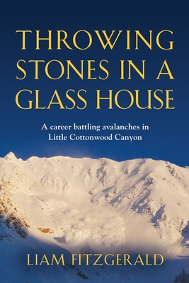 Throwing Stones in a Glass House: A career battling avalanches in Little Cottonwood Canyon - Fitzgerald, Liam