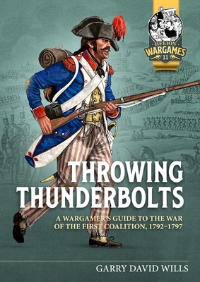 Throwing Thunderbolts: A Wargamer's Guide to the War of the First Coalition, 1792-1797 - Wills, Garry David