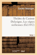 Thtre de Casimir Delavigne. Srie 1. Les Vpres Siciliennes, Les Comdiens, Le Paria: , l'cole Des Vieillards, La Princesse Aurlie
