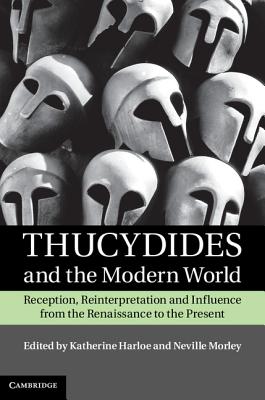Thucydides and the Modern World: Reception, Reinterpretation and Influence from the Renaissance to the Present - Harloe, Katherine (Editor), and Morley, Neville (Editor)