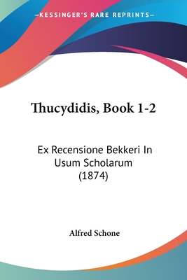 Thucydidis, Book 1-2: Ex Recensione Bekkeri In Usum Scholarum (1874) - Schone, Alfred (Editor)